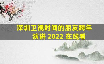 深圳卫视时间的朋友跨年演讲 2022 在线看